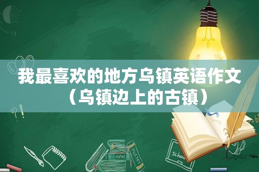 我最喜欢的地方乌镇英语作文（乌镇边上的古镇）