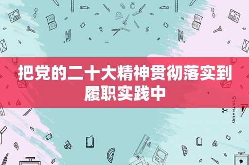 把党的二十大精神贯彻落实到履职实践中