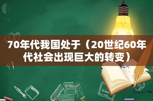 70年代我国处于（20世纪60年代社会出现巨大的转变）