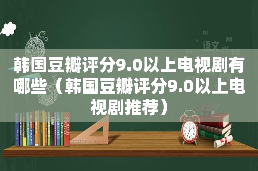 韩国豆瓣评分9.0以上电视剧有哪些（韩国豆瓣评分9.0以上电视剧推荐）