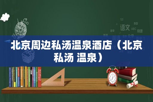 北京周边私汤温泉酒店（北京 私汤 温泉）