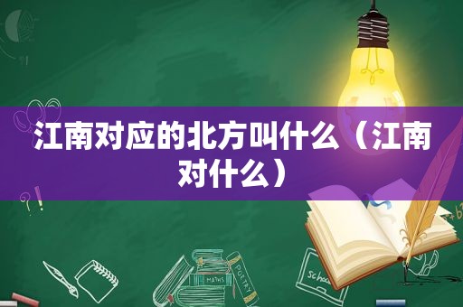 江南对应的北方叫什么（江南对什么）