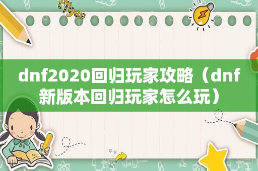 dnf2020回归玩家攻略（dnf新版本回归玩家怎么玩）