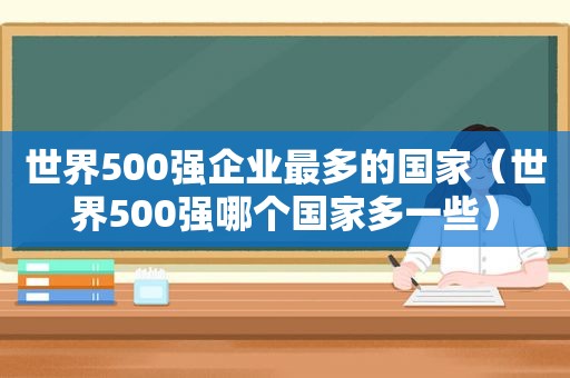 世界500强企业最多的国家（世界500强哪个国家多一些）