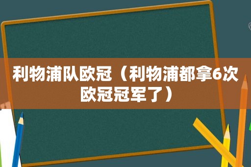 利物浦队欧冠（利物浦都拿6次欧冠冠军了）