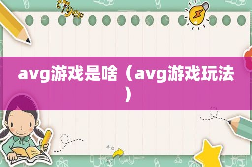 avg游戏是啥（avg游戏玩法）