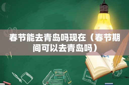 春节能去青岛吗现在（春节期间可以去青岛吗）