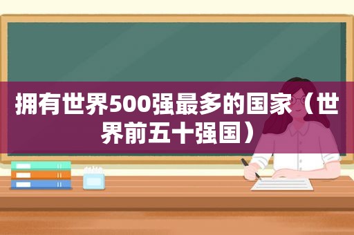 拥有世界500强最多的国家（世界前五十强国）