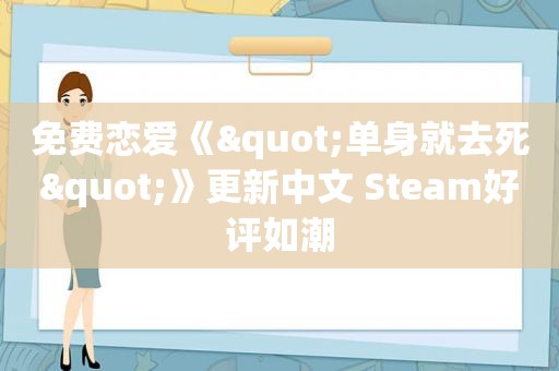 免费恋爱《"单身就去死"》更新中文 Steam好评如潮