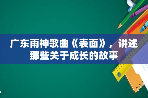 广东雨神歌曲《表面》，讲述那些关于成长的故事