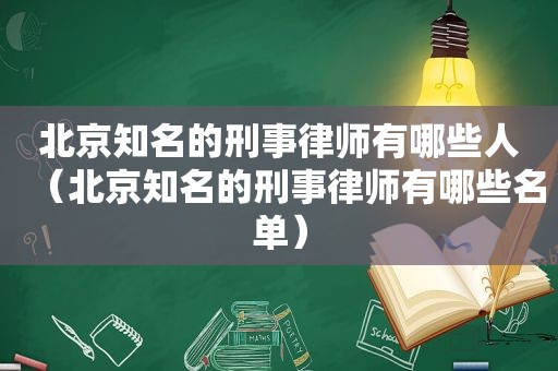 北京知名的刑事律师有哪些人（北京知名的刑事律师有哪些名单）