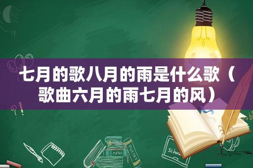 七月的歌八月的雨是什么歌（歌曲六月的雨七月的风）