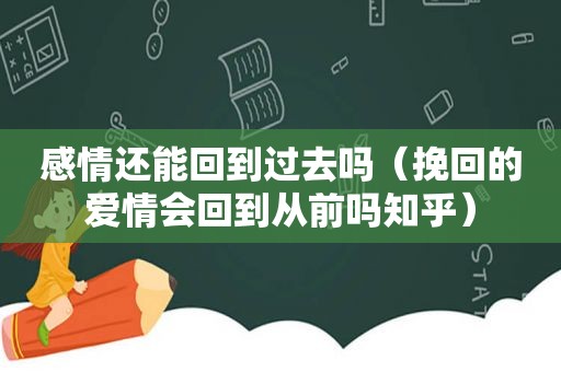 感情还能回到过去吗（挽回的爱情会回到从前吗知乎）