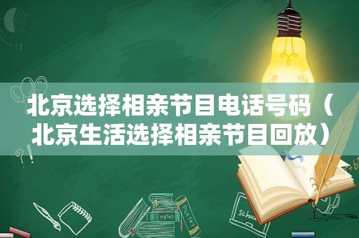 北京选择相亲节目电话号码（北京生活选择相亲节目回放）