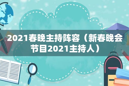 2021春晚主持阵容（新春晚会节目2021主持人）