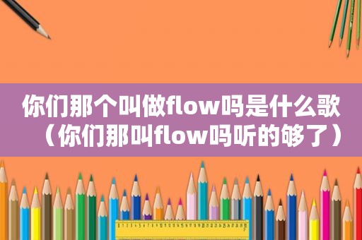 你们那个叫做flow吗是什么歌（你们那叫flow吗听的够了）