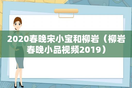 2020春晚宋小宝和柳岩（柳岩春晚小品视频2019）