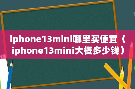 iphone13mini哪里买便宜（iphone13mini大概多少钱）