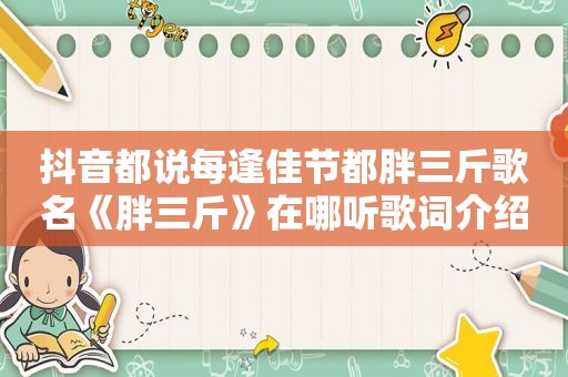 抖音都说每逢佳节都胖三斤歌名《胖三斤》在哪听歌词介绍