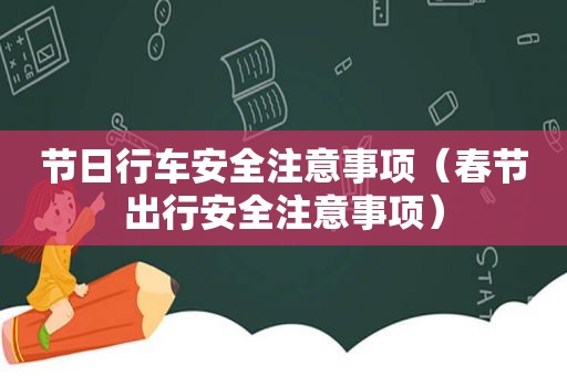 节日行车安全注意事项（春节出行安全注意事项）