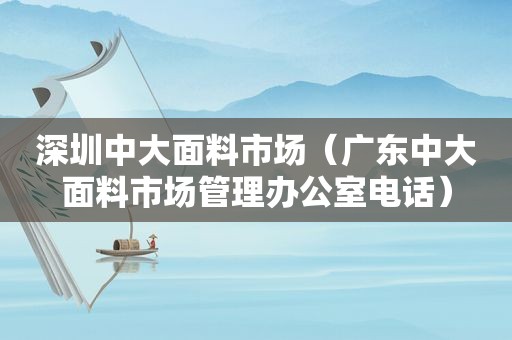 深圳中大面料市场（广东中大面料市场管理办公室电话）