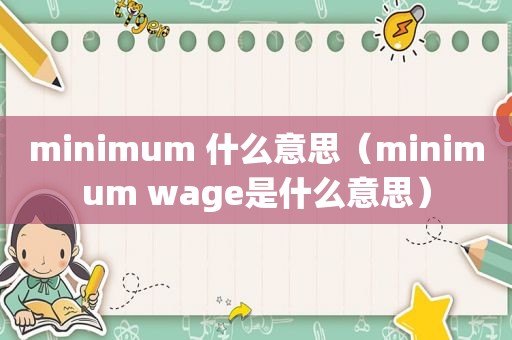 minimum 什么意思（minimum wage是什么意思）