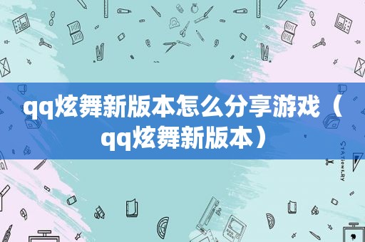 qq炫舞新版本怎么分享游戏（qq炫舞新版本）