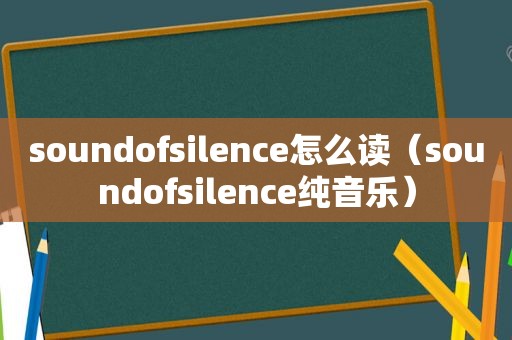 soundofsilence怎么读（soundofsilence纯音乐）