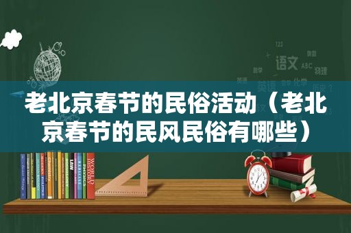 老北京春节的民俗活动（老北京春节的民风民俗有哪些）