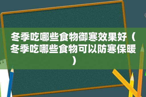 冬季吃哪些食物御寒效果好（冬季吃哪些食物可以防寒保暖）