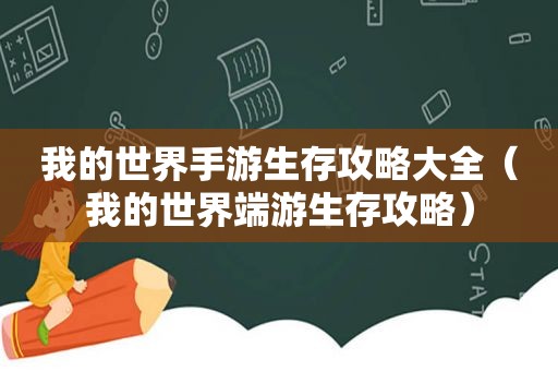 我的世界手游生存攻略大全（我的世界端游生存攻略）