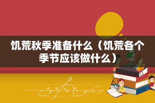 饥荒秋季准备什么（饥荒各个季节应该做什么）