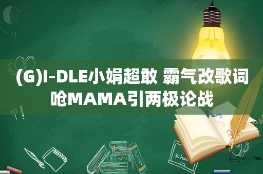 (G)I-DLE小娟超敢 霸气改歌词呛MAMA引两极论战