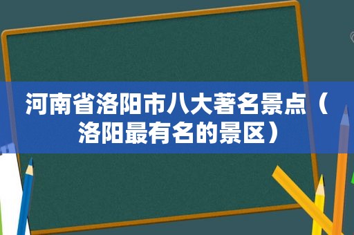 河南省洛阳市八大著名景点（洛阳最有名的景区）