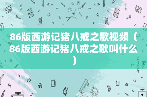 86版西游记猪八戒之歌视频（86版西游记猪八戒之歌叫什么）