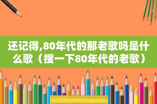 还记得,80年代的那老歌吗是什么歌（搜一下80年代的老歌）