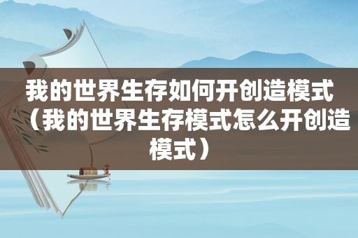 我的世界生存如何开创造模式（我的世界生存模式怎么开创造模式）