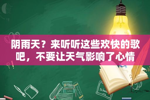 阴雨天？来听听这些欢快的歌吧，不要让天气影响了心情