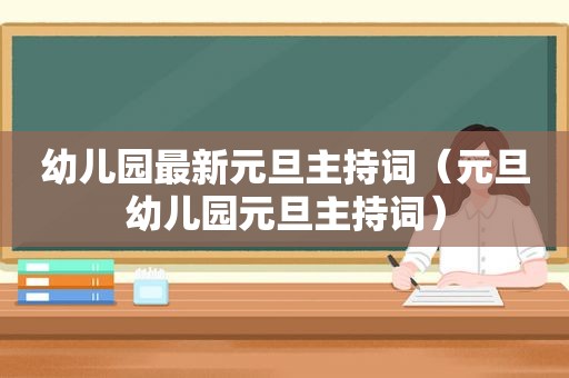 幼儿园最新元旦主持词（元旦幼儿园元旦主持词）