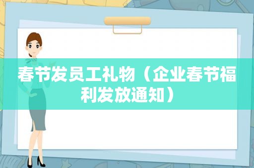 春节发员工礼物（企业春节福利发放通知）