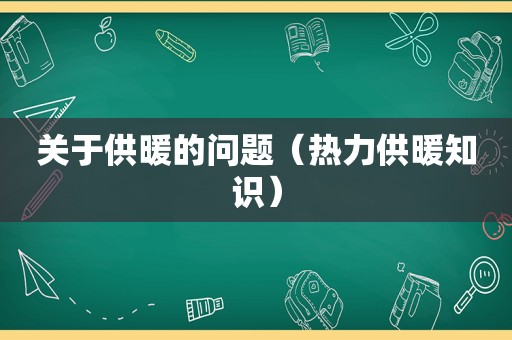 关于供暖的问题（热力供暖知识）