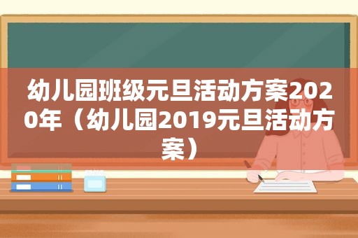 幼儿园班级元旦活动方案2020年（幼儿园2019元旦活动方案）