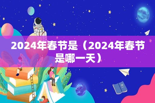 2024年春节是（2024年春节是哪一天）