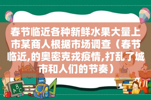 春节临近各种新鲜水果大量上市某商人根据市场调查（春节临近,的奥密克戎疫情,打乱了城市和人们的节奏）