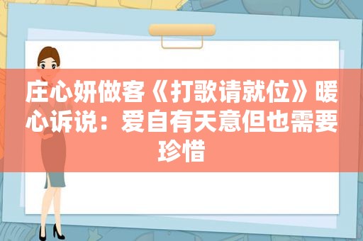 庄心妍做客《打歌请就位》暖心诉说：爱自有天意但也需要珍惜