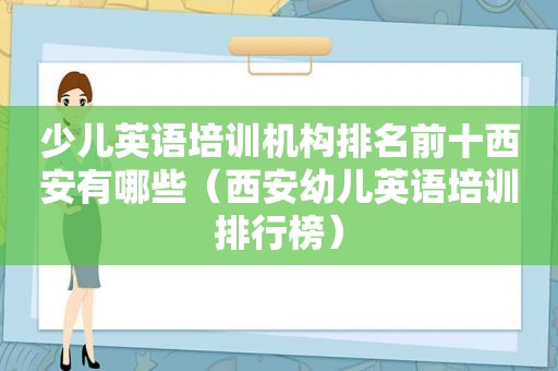 少儿英语培训机构排名前十西安有哪些（西安幼儿英语培训排行榜）