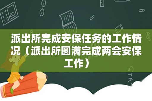 派出所完成安保任务的工作情况（派出所圆满完成两会安保工作）