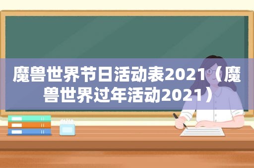 魔兽世界节日活动表2021（魔兽世界过年活动2021）