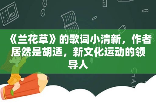 《兰花草》的歌词小清新，作者居然是胡适，新文化运动的领导人