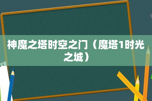 神魔之塔时空之门（魔塔1时光之城）